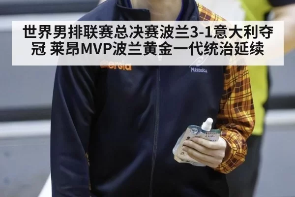 世界男排联赛总决赛波兰3-1意大利夺冠 莱昂MVP波兰黄金一代统治延续