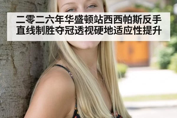 二零二六年华盛顿站西西帕斯反手直线制胜夺冠透视硬地适应性提升