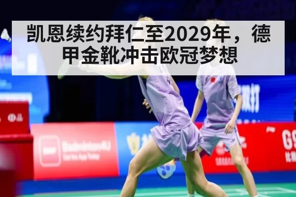 凯恩续约拜仁至2029年，德甲金靴冲击欧冠梦想