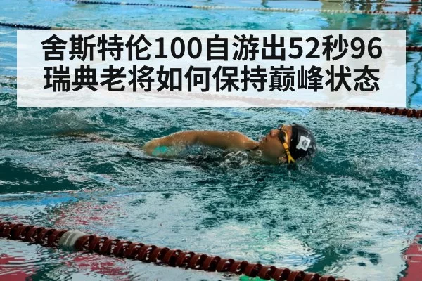 舍斯特伦100自游出52秒96 瑞典老将如何保持巅峰状态
