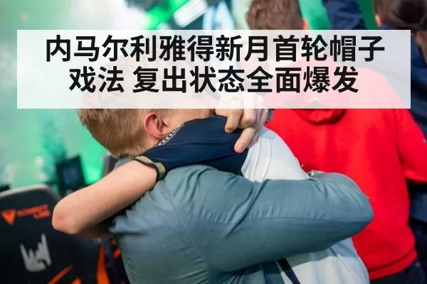 内马尔利雅得新月首轮帽子戏法 复出状态全面爆发