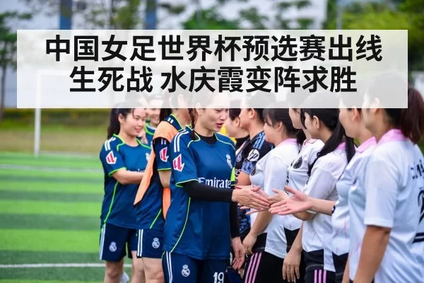 中国女足世界杯预选赛出线生死战 水庆霞变阵求胜