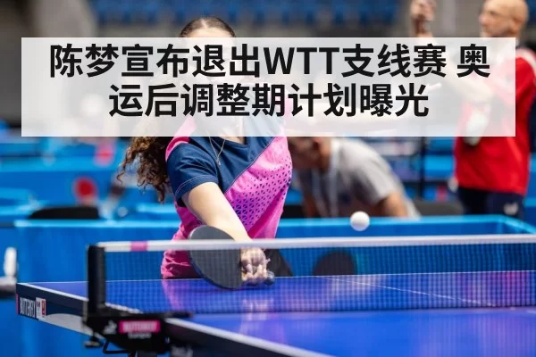 陈梦宣布退出WTT支线赛 奥运后调整期计划曝光
