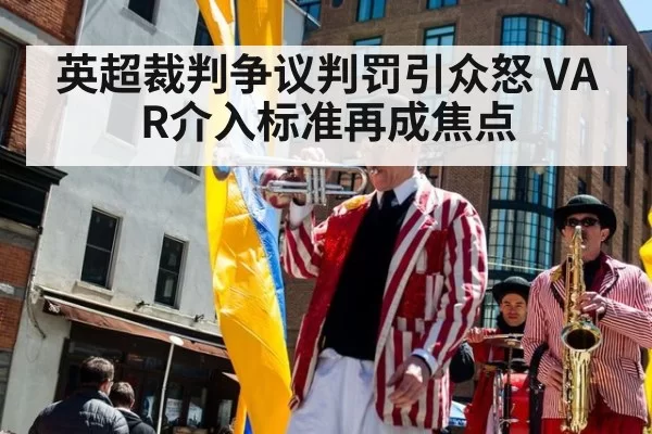 英超裁判争议判罚引众怒 VAR介入标准再成焦点