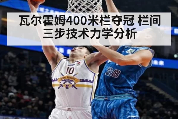 瓦尔霍姆400米栏夺冠 栏间三步技术力学分析